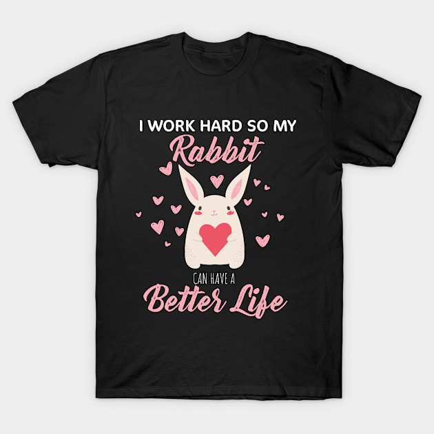 i Work Hard So My Rabbit Can Have A Better Life Cute And Humor Gift For All The Rabbit Owners And Lovers Exotic Pets T-Shirt by parody